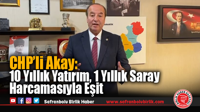CHP’li Akay: 10 Yıllık Yatırım, 1 Yıllık Saray Harcamasıyla Eşit