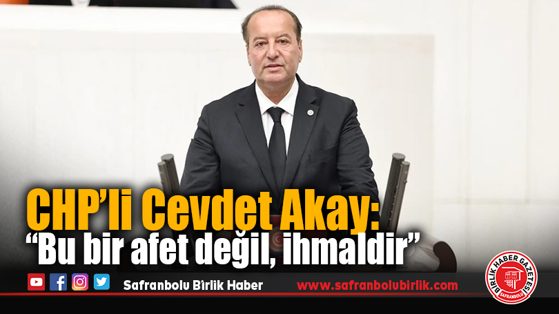 CHP’li Cevdet Akay’dan Sert Tepki: “Afet Değil, İktidarın İhmali”
