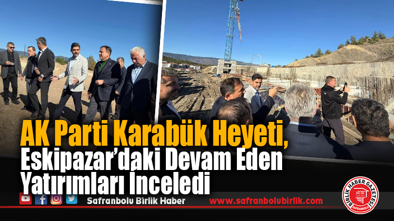 AK Parti Karabük Heyeti, Eskipazar’daki Devam Eden Yatırımları İnceledi