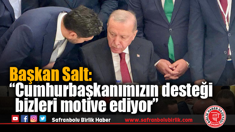 Başkan Salt: “Cumhurbaşkanımızın desteği bizleri motive ediyor”