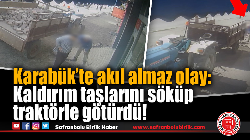 Karabük’te akıl almaz olay: Kaldırım taşlarını söküp traktörle götürdü!