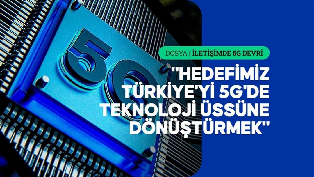 5G Türkiye’nin gelecekteki dijital ekosisteminin de yapı taşı olacak