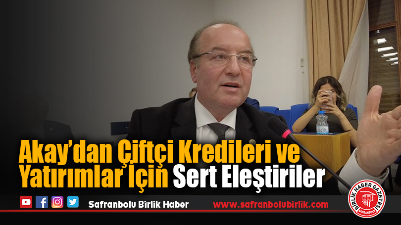 Akay’dan Çiftçi Kredileri ve Yatırımlar İçin Sert Eleştiriler