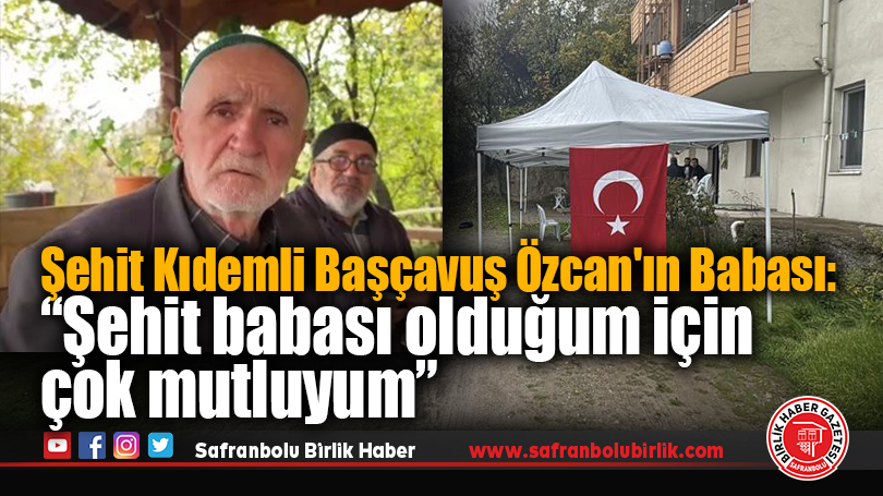 Şehit Kıdemli Başçavuş Özcan’ın babası: “Şehit babası olduğum için çok mutluyum”