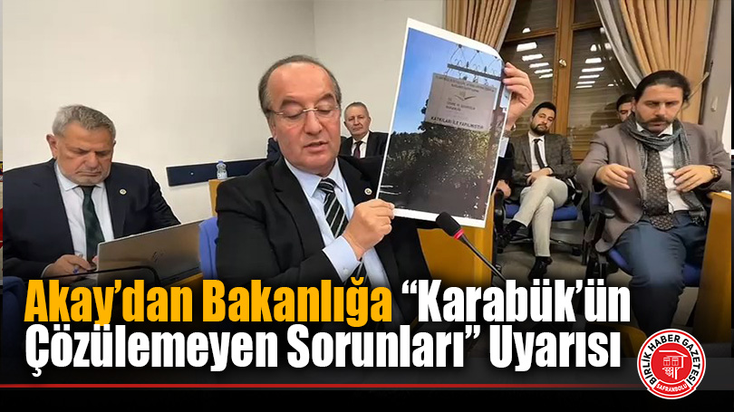 Akay’dan Bakanlığa “Karabük’ün Çözülemeyen Sorunları” Uyarısı