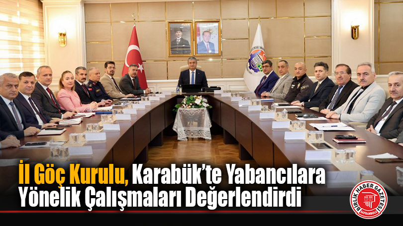 İl Göç Kurulu, Karabük’te Yabancılara Yönelik Çalışmaları Değerlendirdi
