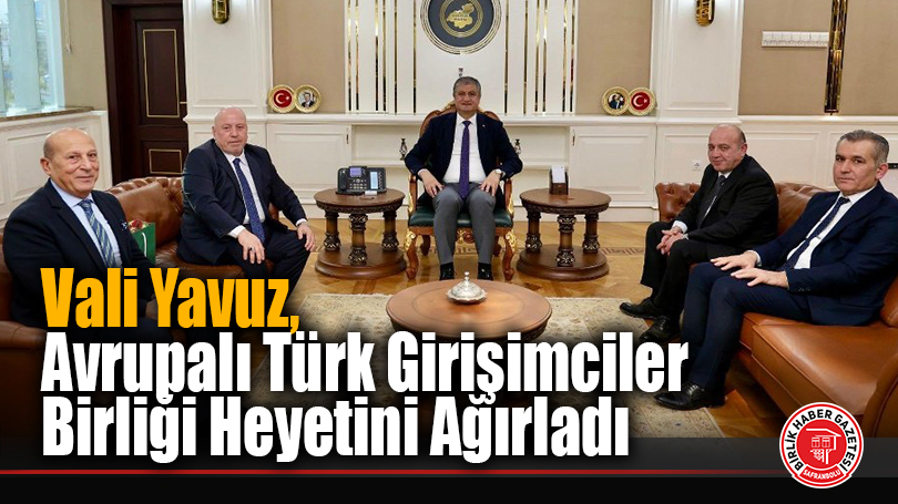 Vali Yavuz, Avrupalı Türk Girişimciler Birliği Heyetini Ağırladı