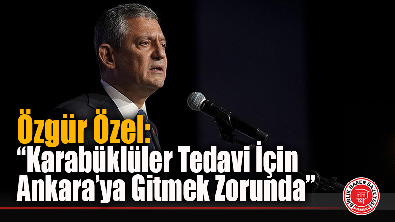 Özgür Özel’den Karabük’ün Sağlık Sorunlarına Sert Çıkış