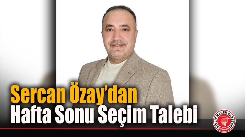 Sercan Özay’dan Hafta Sonu Seçim Talebi