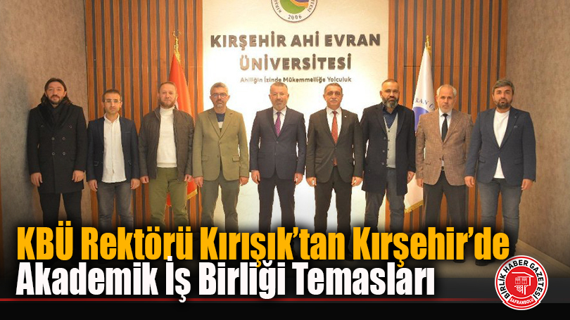 KBÜ Rektörü Kırışık’tan Kırşehir’de Akademik İş Birliği Temasları