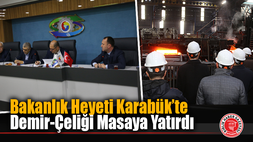 Bakanlık Heyeti Karabük’te Demir-Çeliği Masaya Yatırdı