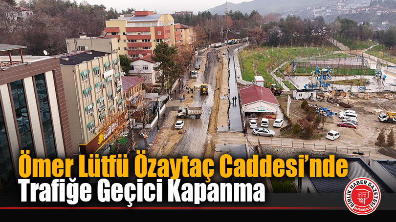 Ömer Lütfü Özaytaç Caddesi’nde Trafiğe Geçici Kapanma
