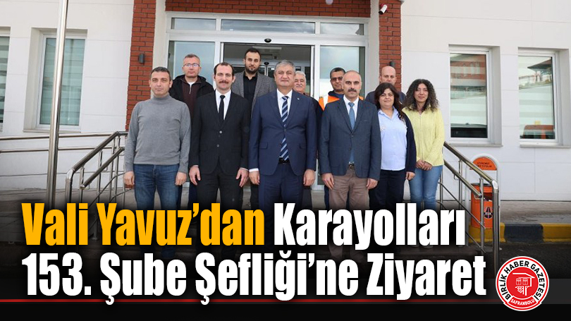 Vali Yavuz’dan Karayolları 153. Şube Şefliği’ne Ziyaret