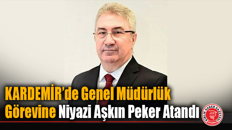 KARDEMİR’de Genel Müdürlük Görevine Niyazi Aşkın Peker Atandı