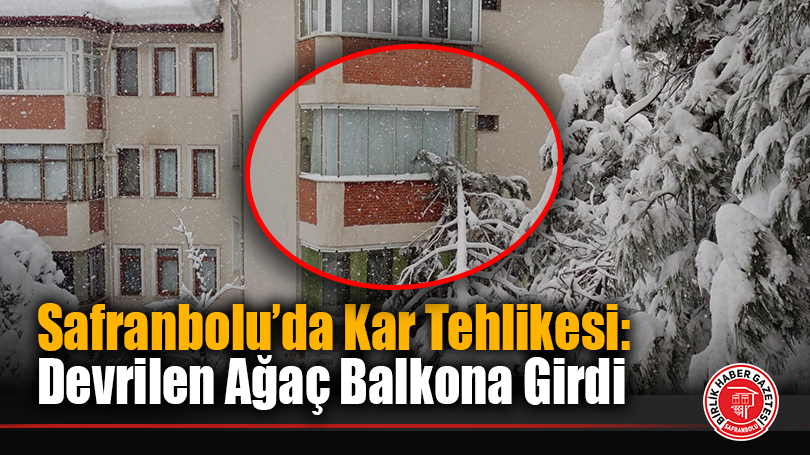 Safranbolu’da Kar Tehlikesi: Devrilen Ağaç Balkona Girdi
