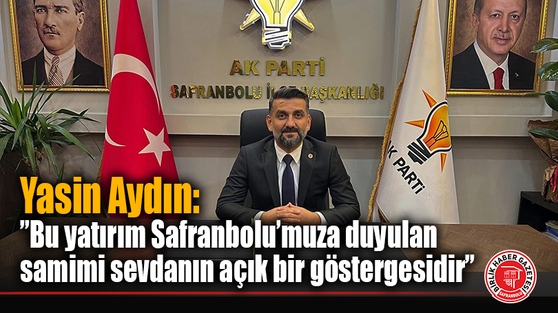 Yasin Aydın: ”Bu yatırım Safranbolu’muza duyulan samimi sevdanın açık bir göstergesidir.”