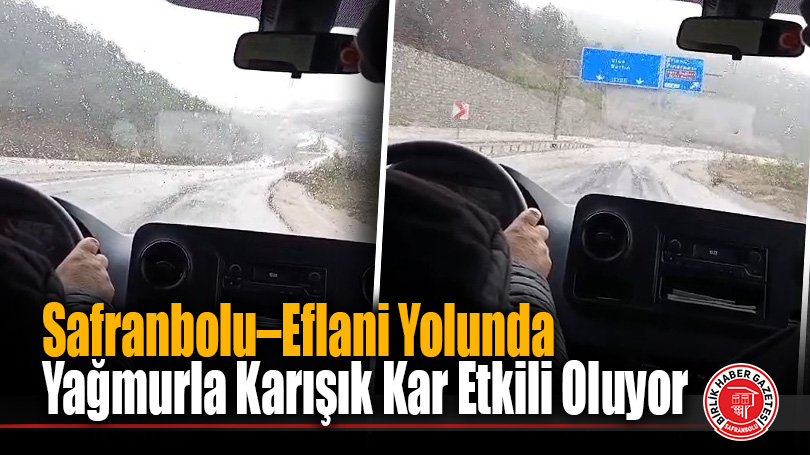 Safranbolu–Eflani Yolunda Yağmurla Karışık Kar Etkili Oluyor