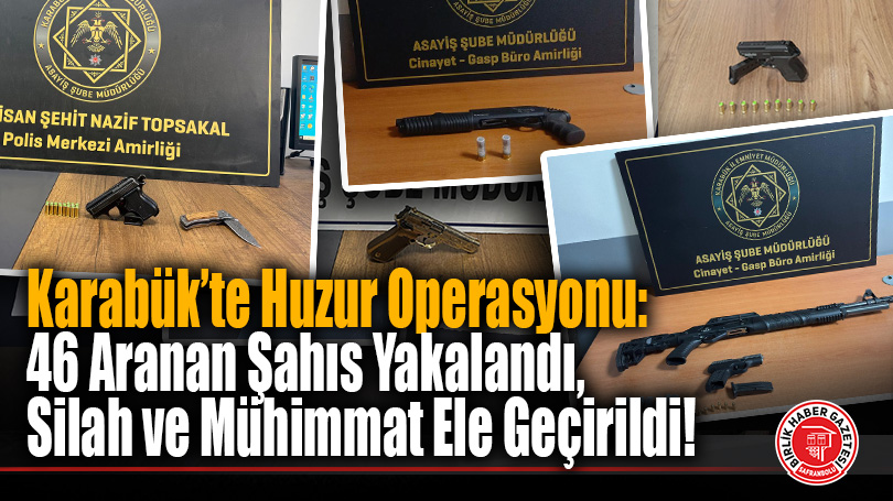 Karabük’te Huzur Operasyonu: 46 Aranan Şahıs Yakalandı, Silah ve Mühimmat Ele Geçirildi!