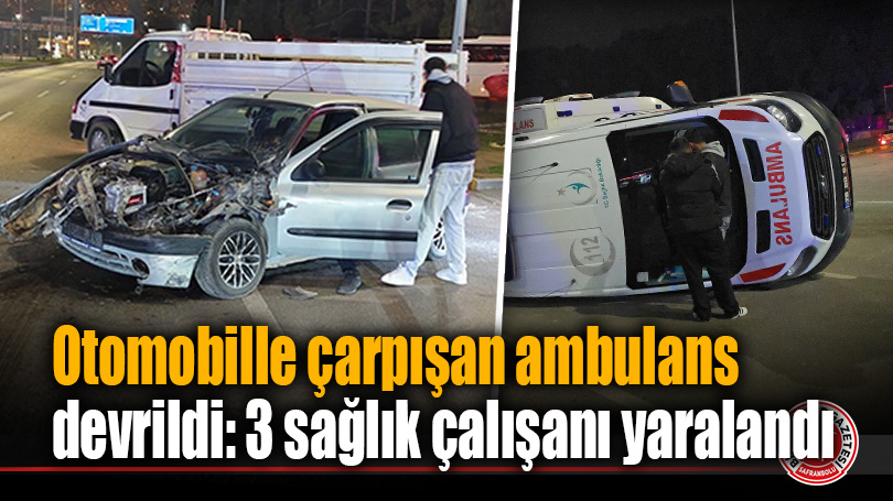 Otomobille çarpışan ambulans devrildi: 3 sağlık çalışanı yaralandı