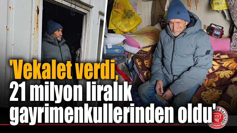 ‘Vekalet verdi, 21 milyon liralık gayrimenkullerinden oldu’