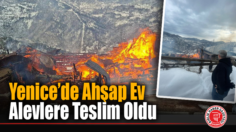 Yenice’de Ahşap Ev Alevlere Teslim Oldu
