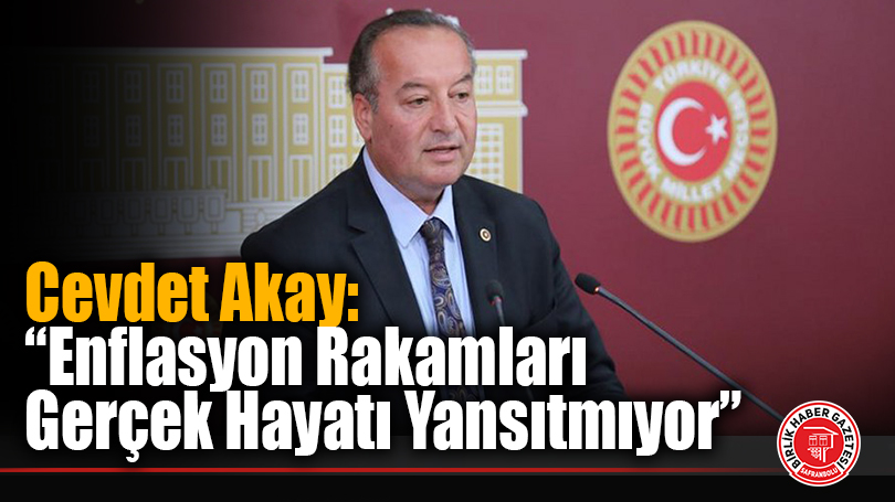 Cevdet Akay: “Enflasyon Rakamları Gerçek Hayatı Yansıtmıyor”