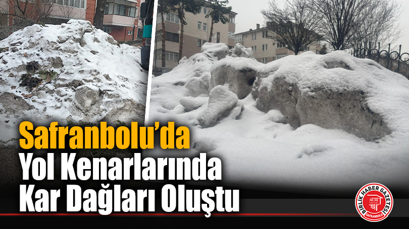 Safranbolu’da Yol Kenarlarında Kar Dağları Oluştu