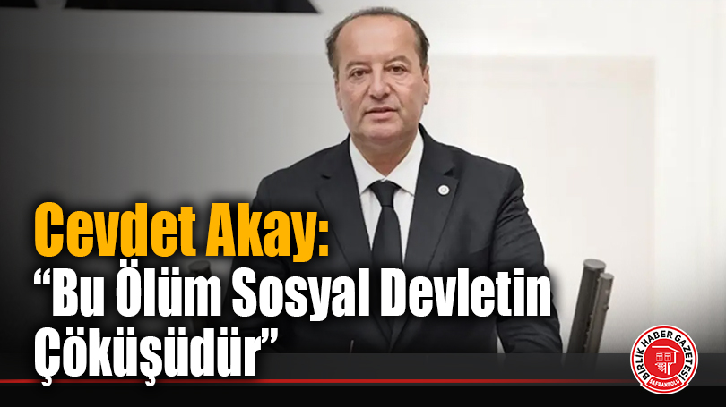 Cevdet Akay: “Bu Ölüm Sosyal Devletin Çöküşüdür”