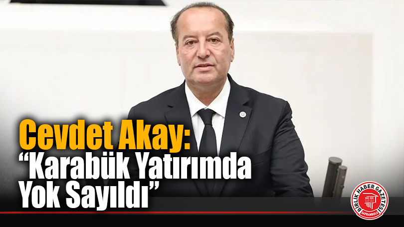 Cevdet Akay: “Karabük Yatırımda Yok Sayıldı”