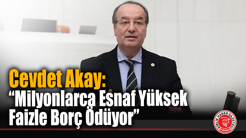 Cevdet Akay: “Esnaf Kefalet Kredilerinde Faiz İndirimi Adil Hale Getirilmeli”