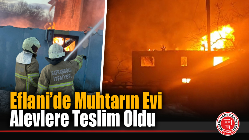 Eflani’de Muhtarın Evi Alevlere Teslim Oldu