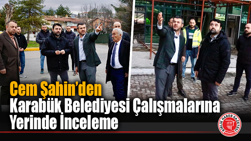 Cem Şahin’den Karabük Belediyesi Çalışmalarına Yerinde İnceleme