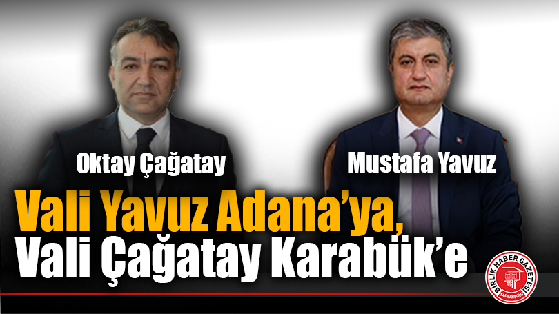 Vali Yavuz Adana’ya, Vali Çağatay Karabük’e