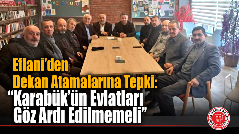 Eflani’den Dekan Atamalarına Tepki: “Karabük’ün Evlatları Göz Ardı Edilmemeli”
