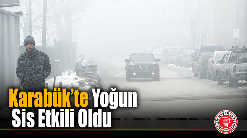 Karabük’te yoğun sis görüş mesafesini düşürdü