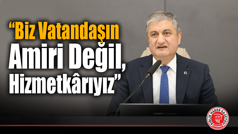 “Biz Vatandaşın Amiri Değil, Hizmetkârıyız”