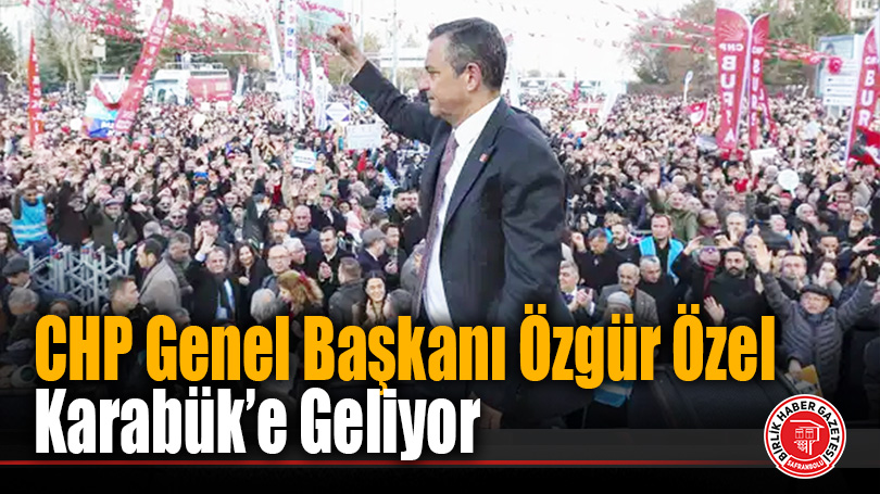 CHP Genel Başkanı Özgür Özel Karabük’e Geliyor