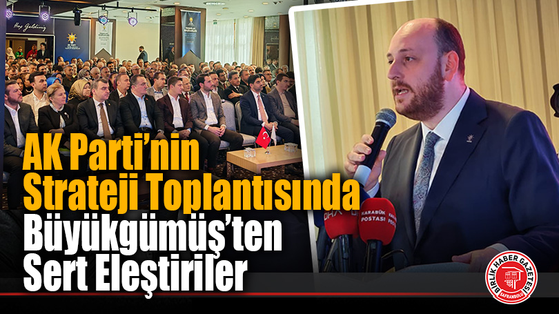 AK Parti’nin Strateji Toplantısında Büyükgümüş’ten Sert Eleştiriler