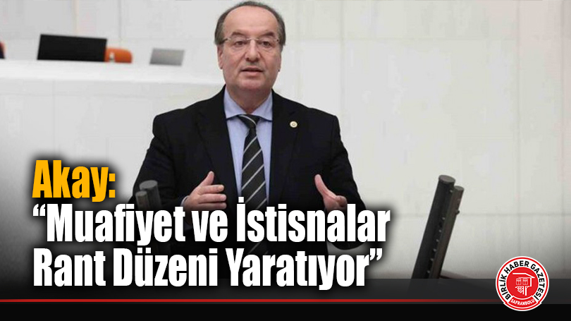 CHP’li Cevdet Akay: “Muafiyet ve İstisnalar Rant Düzeni Yaratıyor”