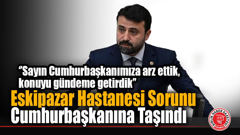 Milletvekili Şahin, Eskipazar Hastanesi İçin Cumhurbaşkanına Taleplerini İletti