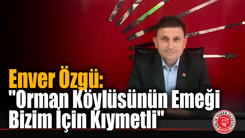 Enver Özgü: “Orman Köylüsünün Emeği Bizim İçin Kıymetli”