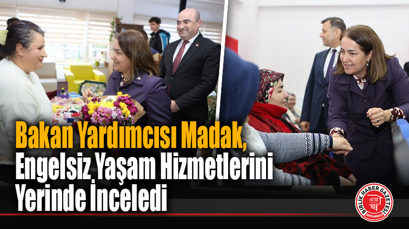 Bakan Yardımcısı Madak, Engelsiz Yaşam Hizmetlerini Yerinde İnceledi