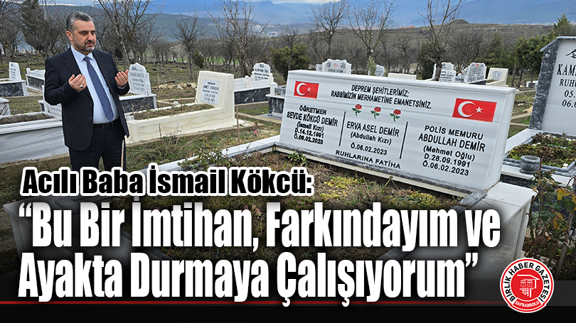 Kahramanmaraş Depreminin Ardından Acılı Baba İsmail Kökcü’nün Duygusal Açıklamaları