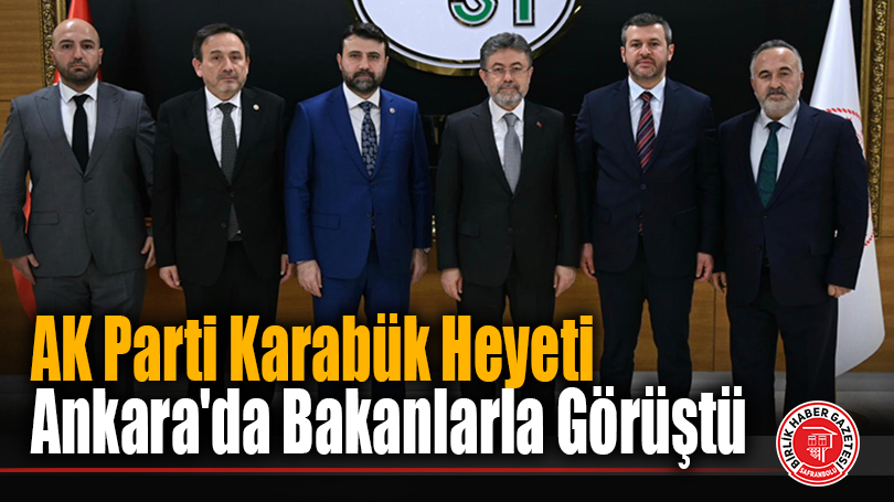 AK Parti Karabük Heyeti Ankara’da Bakanlarla Görüştü