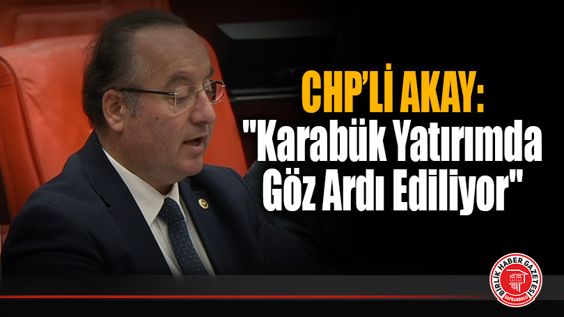 CHP’Lİ AKAY: “Karabük Yatırımda Göz Ardı Ediliyor”