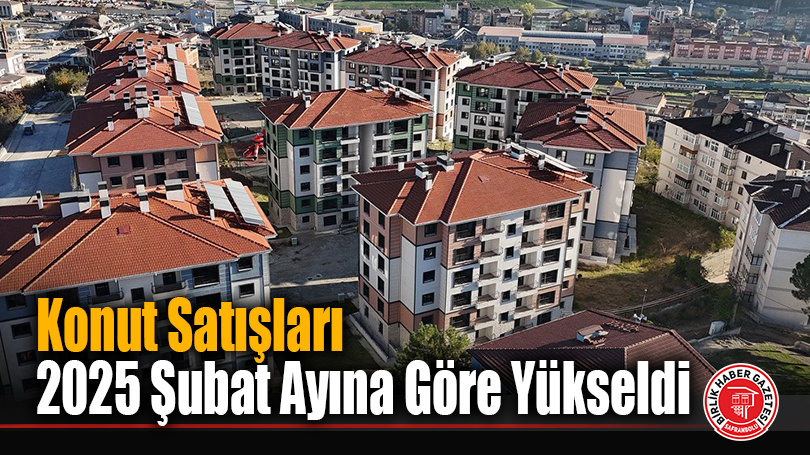 Konut Satışları 2025 Şubat Ayına Göre Yükseldi