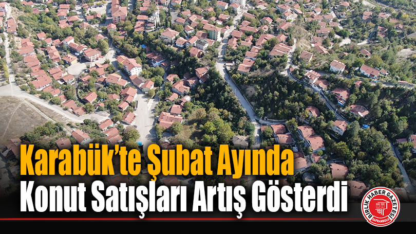 Karabük’te Şubat Ayında Konut Satışları Artış Gösterdi