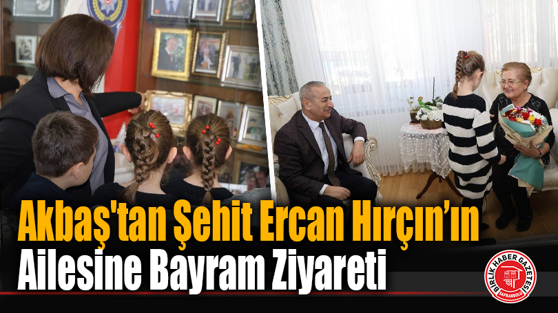 Akbaş’tan Şehit Ercan Hırçın’ın Ailesine Bayram Ziyareti