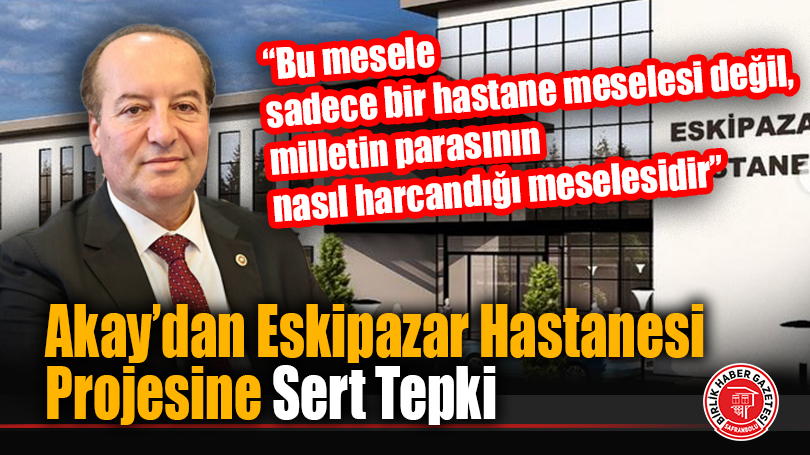 CHP’li Cevdet Akay’dan Eskipazar Hastanesi Projesine Sert Tepki