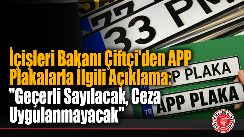 İçişleri Bakanı’ndan APP Plakalarla İlgili Açıklama